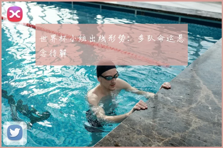 世界杯小组出线形势：多队命运悬念待解