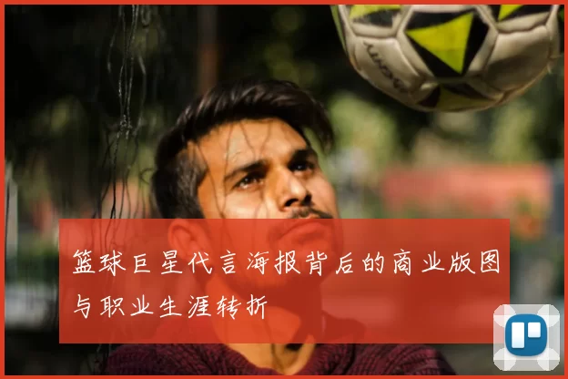 篮球巨星代言海报背后的商业版图与职业生涯转折