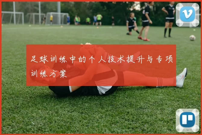 足球训练中的个人技术提升与专项训练方案