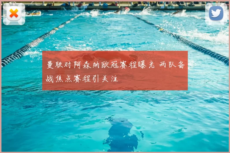 曼联对阿森纳欧冠赛程曝光 两队备战焦点赛程引关注