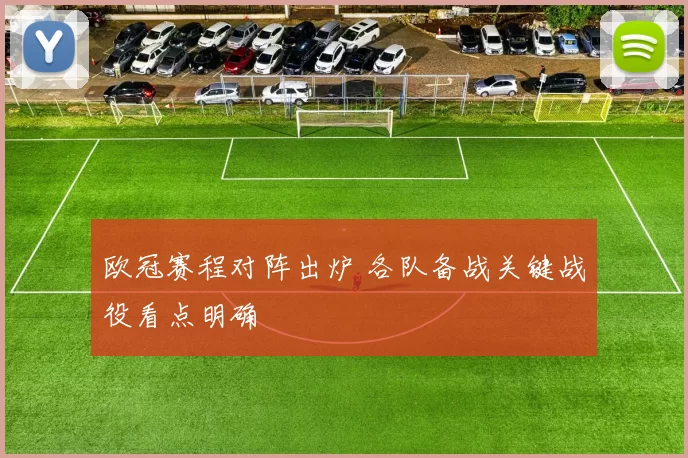 欧冠赛程对阵出炉 各队备战关键战役看点明确