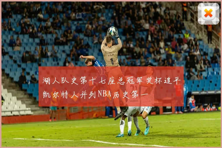 湖人队史第十七座总冠军奖杯追平凯尔特人并列NBA历史第一