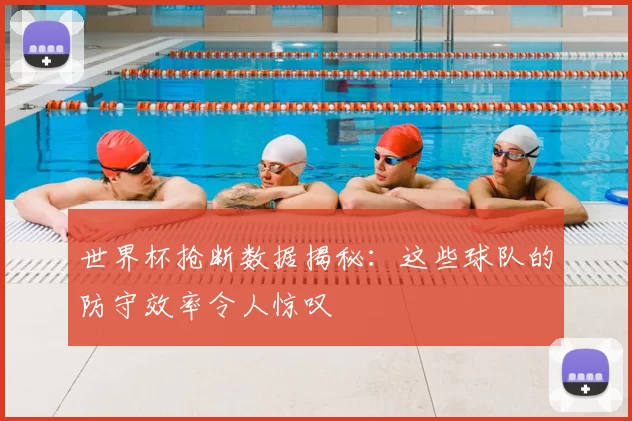 世界杯抢断数据揭秘：这些球队的防守效率令人惊叹