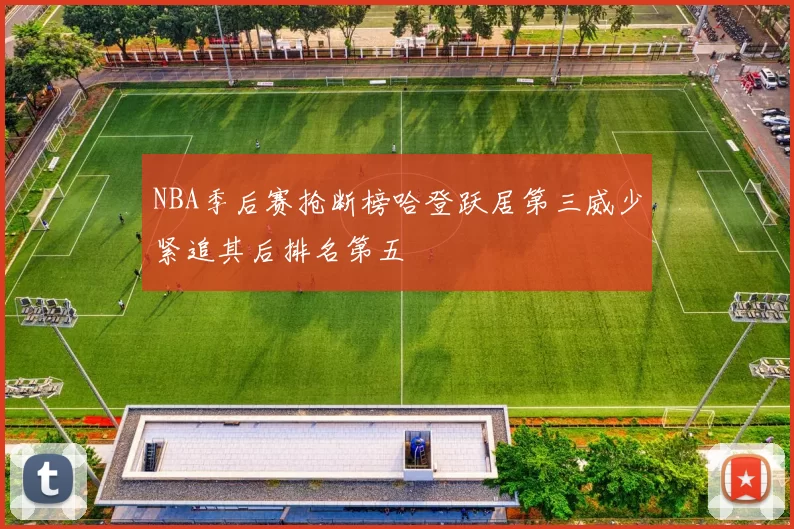 NBA季后赛抢断榜哈登跃居第三威少紧追其后排名第五