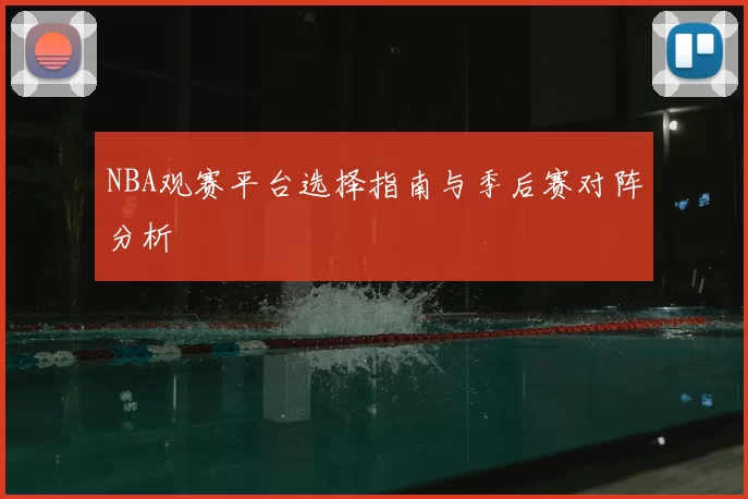 NBA观赛平台选择指南与季后赛对阵分析