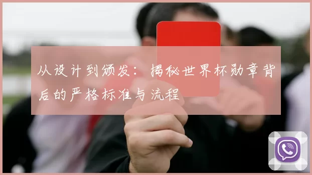 从设计到颁发：揭秘世界杯勋章背后的严格标准与流程