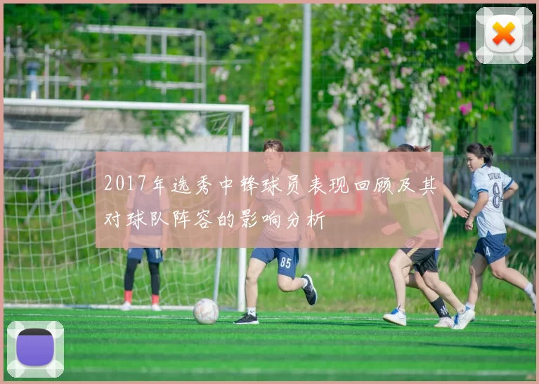 2017年选秀中锋球员表现回顾及其对球队阵容的影响分析