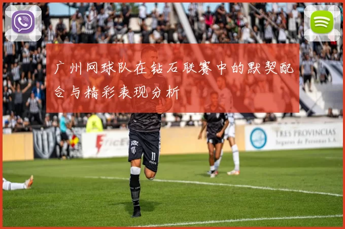 广州网球队在钻石联赛中的默契配合与精彩表现分析
