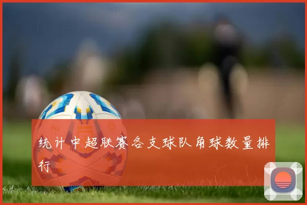 统计中超联赛各支球队角球数量排行