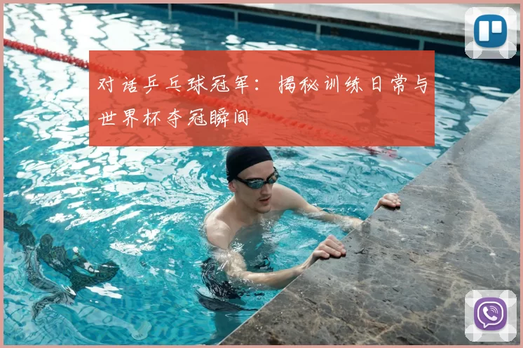 对话乒乓球冠军：揭秘训练日常与世界杯夺冠瞬间