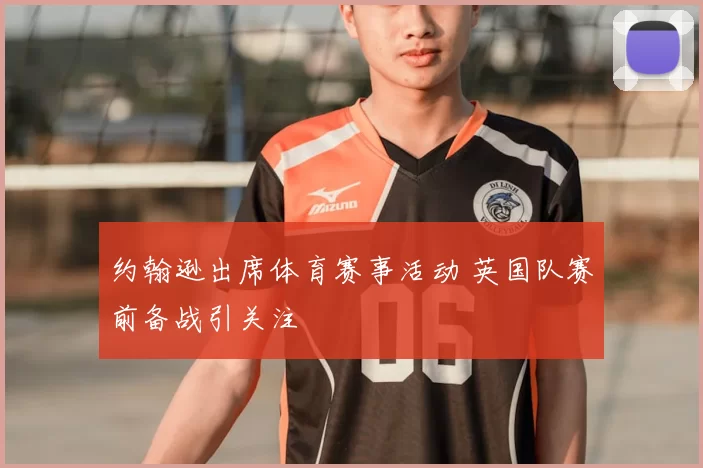 约翰逊出席体育赛事活动 英国队赛前备战引关注