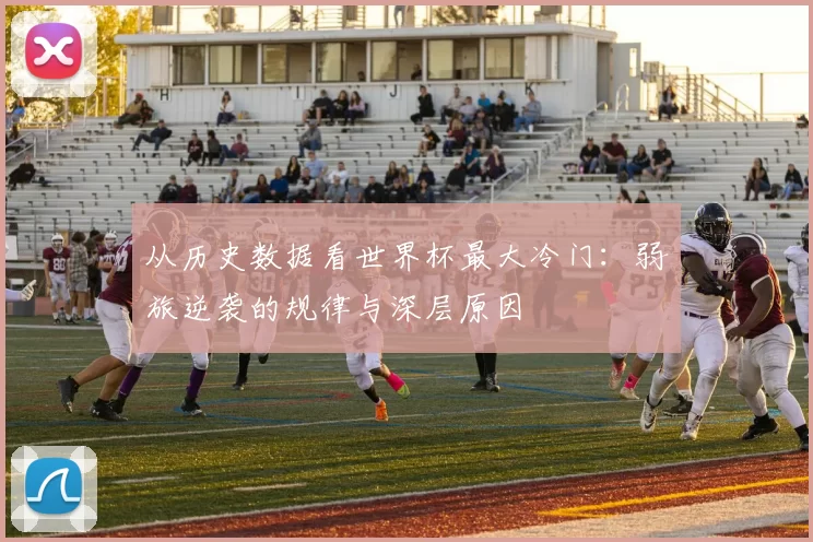 从历史数据看世界杯最大冷门:弱旅逆袭的规律与深层原因