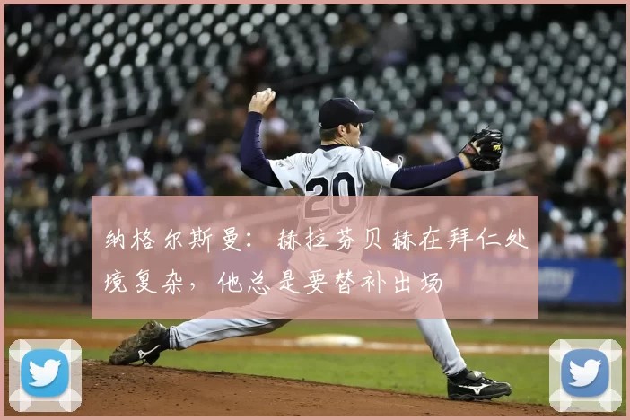 纳格尔斯曼：赫拉芬贝赫在拜仁处境复杂，他总是要替补出场