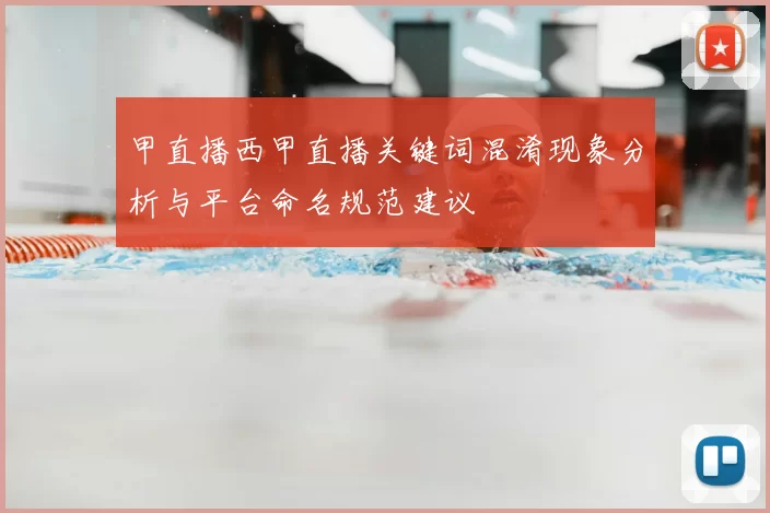 甲直播西甲直播关键词混淆现象分析与平台命名规范建议