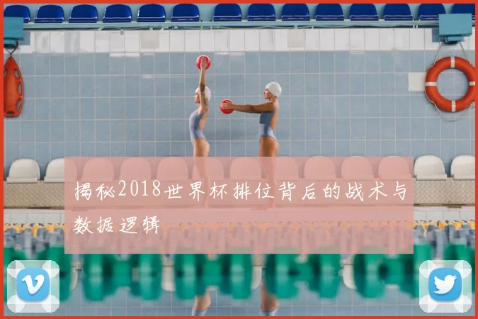 揭秘2018世界杯排位背后的战术与数据逻辑
