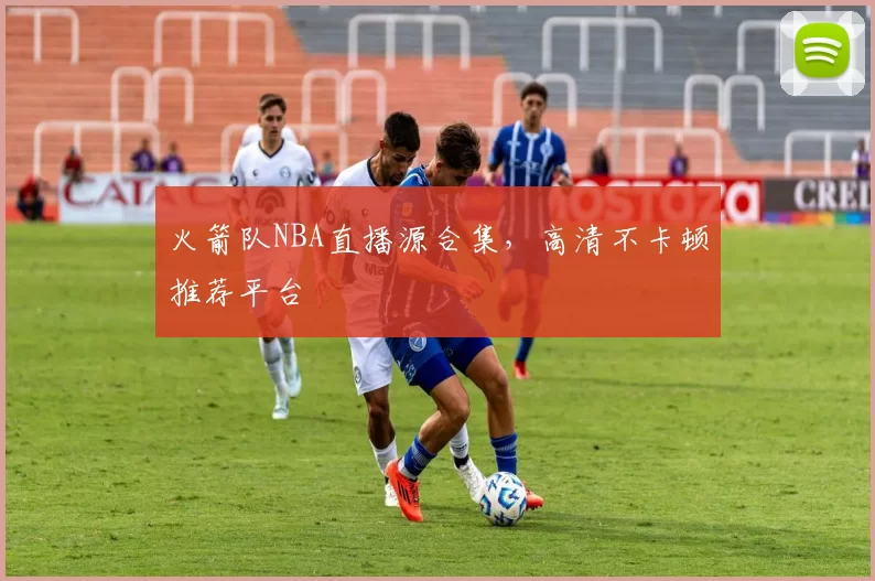 火箭队NBA直播源合集，高清不卡顿推荐平台