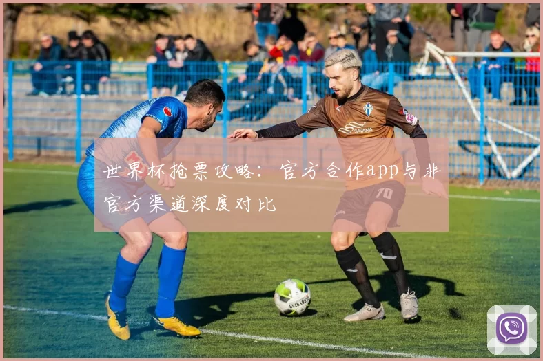 世界杯抢票攻略：官方合作app与非官方渠道深度对比