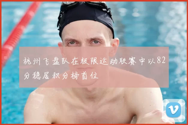杭州飞盘队在极限运动联赛中以82分稳居积分榜首位
