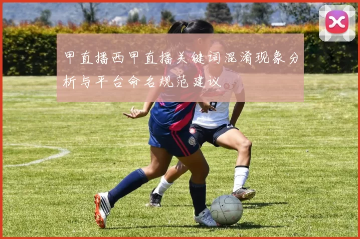 甲直播西甲直播关键词混淆现象分析与平台命名规范建议