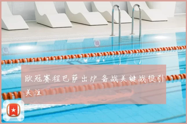 欧冠赛程巴萨出炉 备战关键战役引关注
