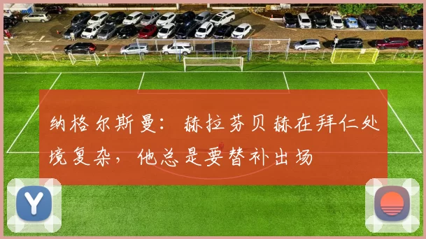 纳格尔斯曼:赫拉芬贝赫在拜仁处境复杂,他总是要替补出场