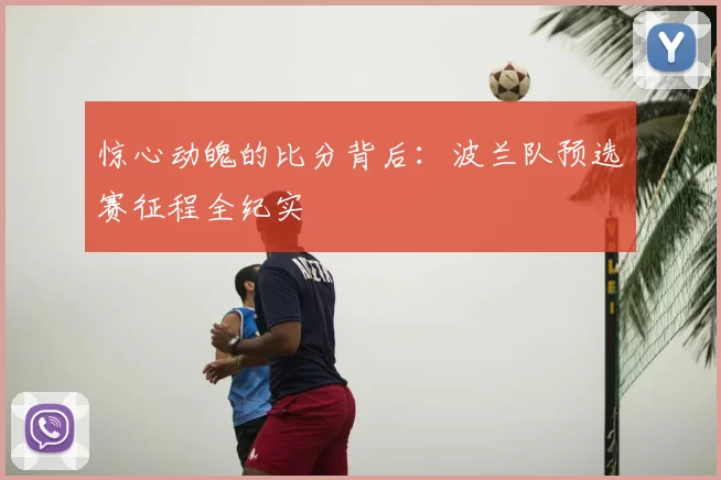 惊心动魄的比分背后:波兰队预选赛征程全纪实