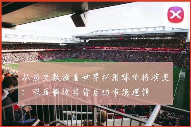 从历史数据看世界杯用球价格演变：深度解读其背后的市场逻辑