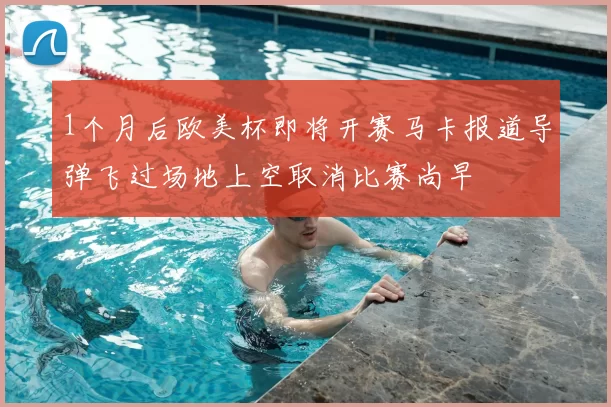 1个月后欧美杯即将开赛马卡报道导弹飞过场地上空取消比赛尚早