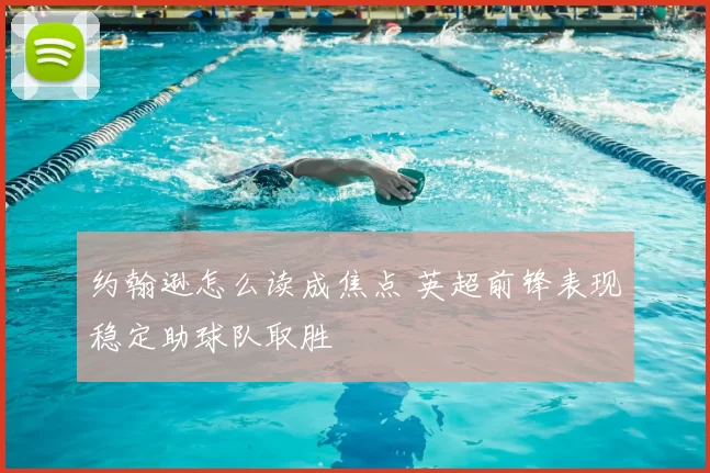 约翰逊怎么读成焦点 英超前锋表现稳定助球队取胜