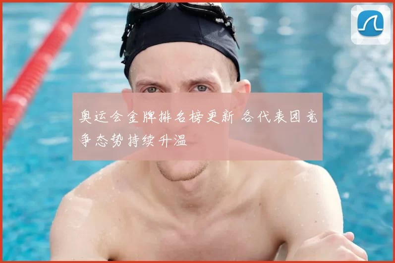奥运会金牌排名榜更新 各代表团竞争态势持续升温
