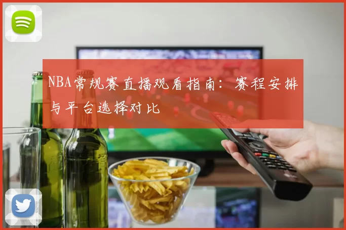 NBA常规赛直播观看指南:赛程安排与平台选择对比