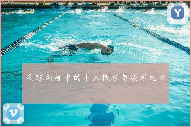 足球训练中的个人技术与战术结合