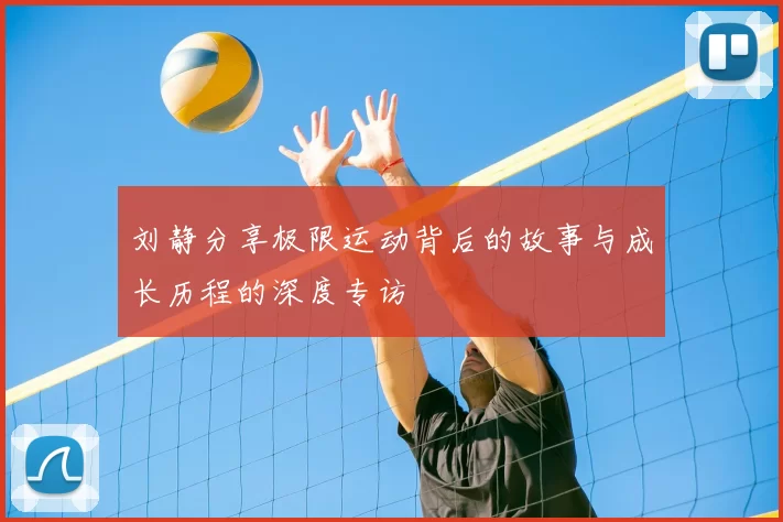 刘静分享极限运动背后的故事与成长历程的深度专访