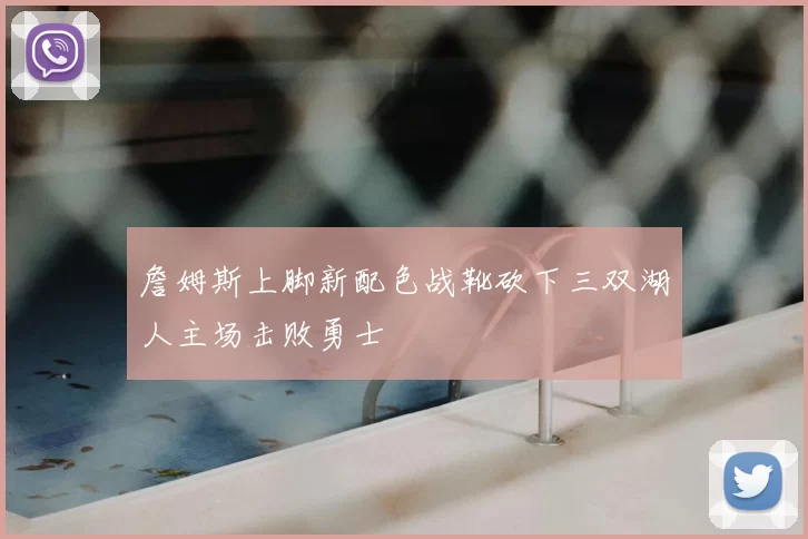詹姆斯上脚新配色战靴砍下三双湖人主场击败勇士