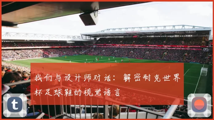 我们与设计师对话：解密耐克世界杯足球鞋的视觉语言