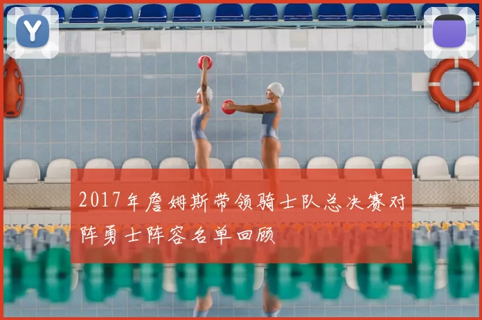 2017年詹姆斯带领骑士队总决赛对阵勇士阵容名单回顾