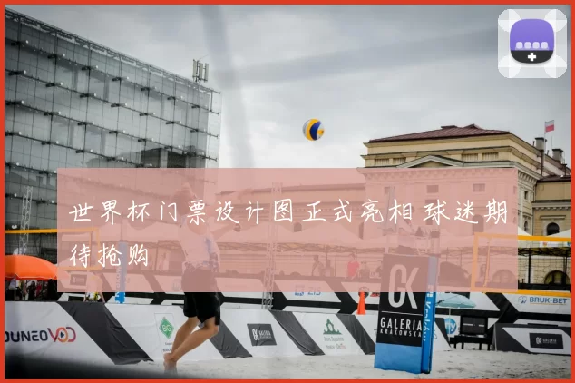 世界杯门票设计图正式亮相 球迷期待抢购