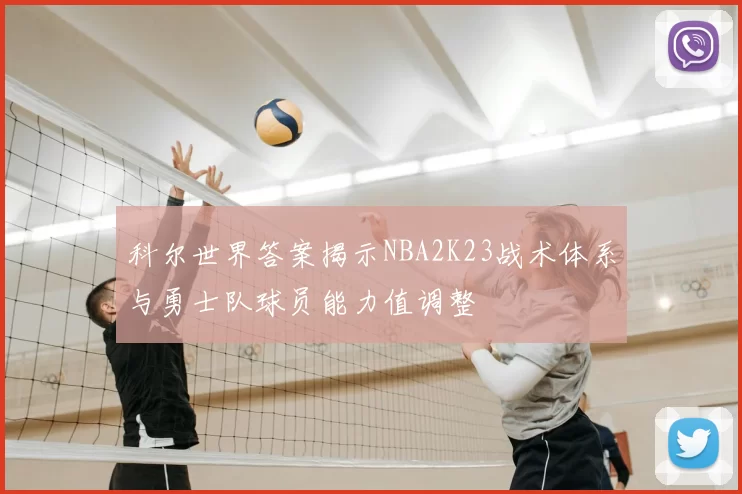 科尔世界答案揭示NBA2K23战术体系与勇士队球员能力值调整