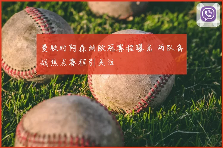 曼联对阿森纳欧冠赛程曝光 两队备战焦点赛程引关注