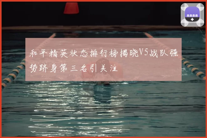和平精英状态排行榜揭晓V5战队强势跻身第三名引关注