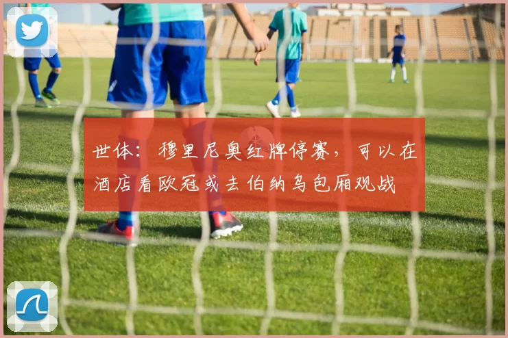 世体:穆里尼奥红牌停赛,可以在酒店看欧冠或去伯纳乌包厢观战