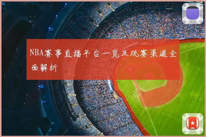NBA赛事直播平台一览及观赛渠道全面解析