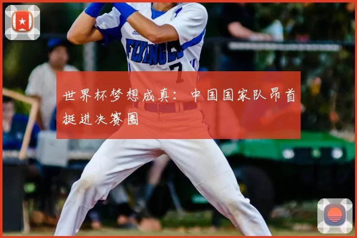 世界杯梦想成真：中国国家队昂首挺进决赛圈