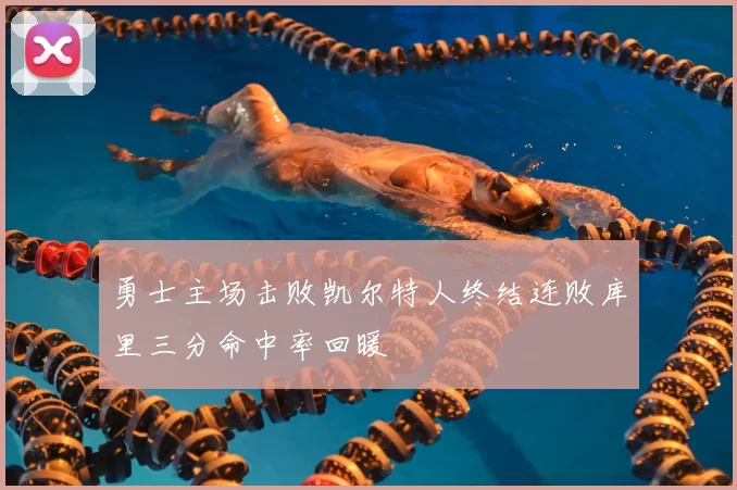 勇士主场击败凯尔特人终结连败库里三分命中率回暖