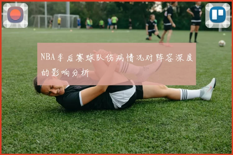 NBA季后赛球队伤病情况对阵容深度的影响分析