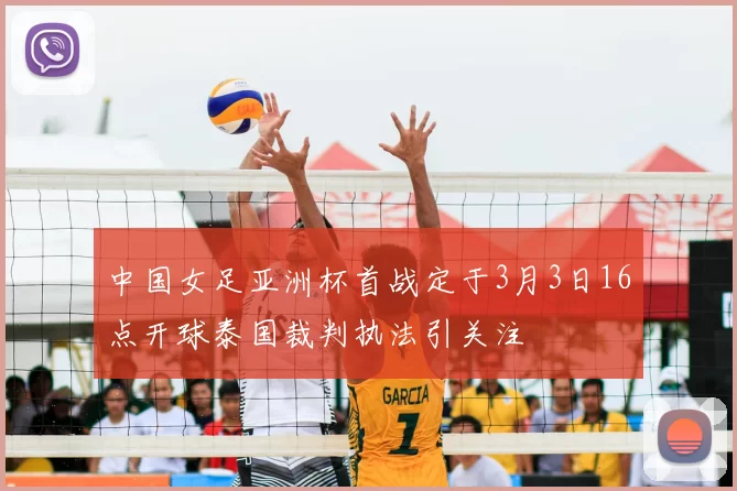 中国女足亚洲杯首战定于3月3日16点开球泰国裁判执法引关注
