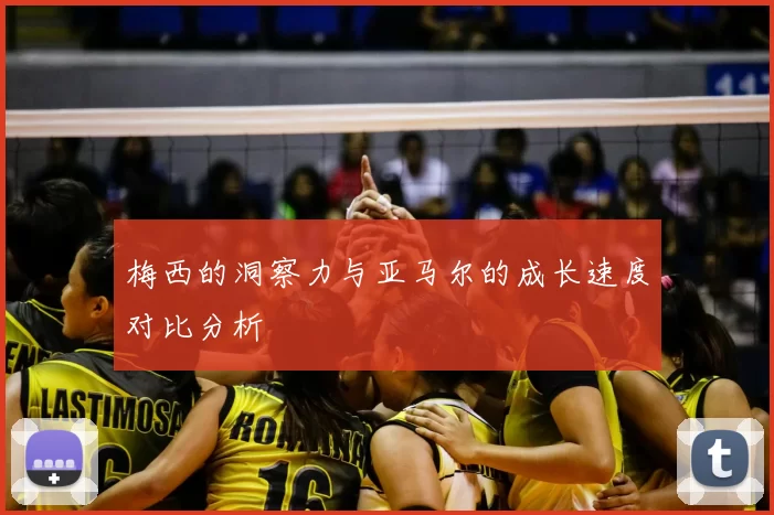 梅西的洞察力与亚马尔的成长速度对比分析