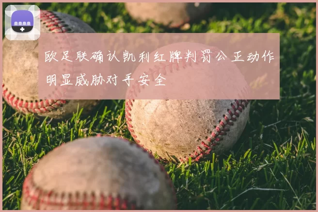 欧足联确认凯利红牌判罚公正动作明显威胁对手安全