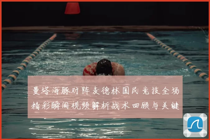 曼塔海豚对阵麦德林国民竞技全场精彩瞬间视频解析战术回顾与关键进球集锦