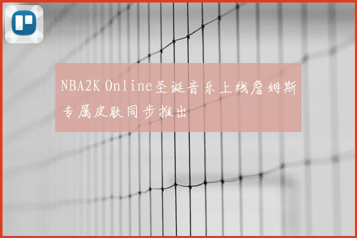 NBA2K Online圣诞音乐上线詹姆斯专属皮肤同步推出